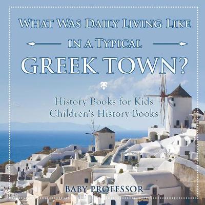 Book cover for What Was Daily Living Like in a Typical Greek Town? History Books for Kids Children's History Books