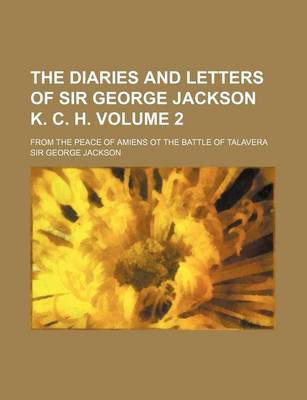 Book cover for The Diaries and Letters of Sir George Jackson K. C. H; From the Peace of Amiens OT the Battle of Talavera Volume 2