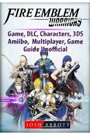 Cover of Fire Emblem Warriors Game, DLC, Characters, 3ds, Amiibo, Multiplayer, Game Guide Unofficial