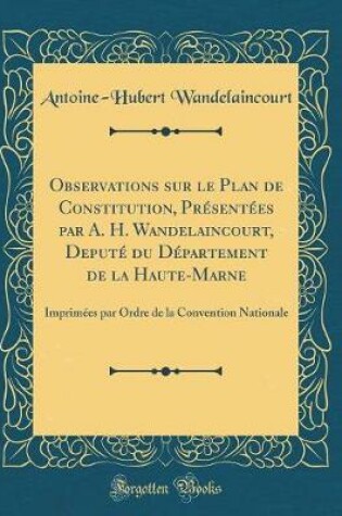 Cover of Observations Sur Le Plan de Constitution, Presentees Par A. H. Wandelaincourt, Depute Du Departement de la Haute-Marne