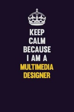 Cover of Keep Calm Because I Am A Multimedia Designer