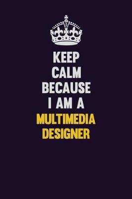 Book cover for Keep Calm Because I Am A Multimedia Designer