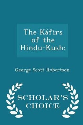 Cover of The Kafirs of the Hindu-Kush; - Scholar's Choice Edition