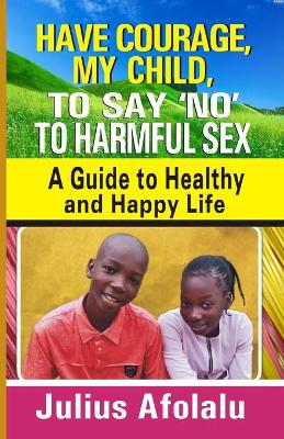 Book cover for Have Courage, My Child, to Say "No" to Harmful Sex