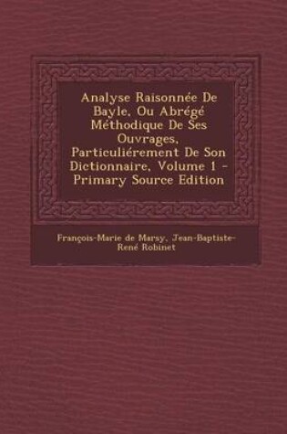 Cover of Analyse Raisonnee de Bayle, Ou Abrege Methodique de Ses Ouvrages, Particulierement de Son Dictionnaire, Volume 1 - Primary Source Edition