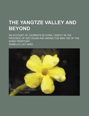 Book cover for The Yangtze Valley and Beyond; An Account of Journeys in China, Chiefly in the Province of Sze Chuan and Among the Man-Tze of the Somo Territory