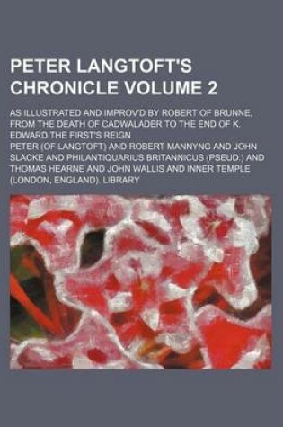 Cover of Peter Langtoft's Chronicle Volume 2; As Illustrated and Improv'd by Robert of Brunne, from the Death of Cadwalader to the End of K. Edward the First's Reign