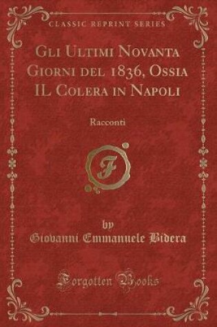 Cover of Gli Ultimi Novanta Giorni del 1836, Ossia Il Colera in Napoli