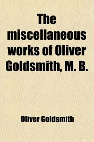 Cover of The Miscellaneous Works of Oliver Goldsmith, M.B. (Volume 2); Letters from a Citizen of the World, to His Friend in the East. a Familiar Introduction to the Study of Natural History