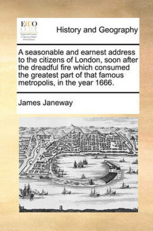 Cover of A seasonable and earnest address to the citizens of London, soon after the dreadful fire which consumed the greatest part of that famous metropolis, in the year 1666.