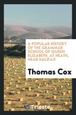 Cover of A Popular History of the Grammar School of Queen Elizabeth, at Heath, Near Halifox