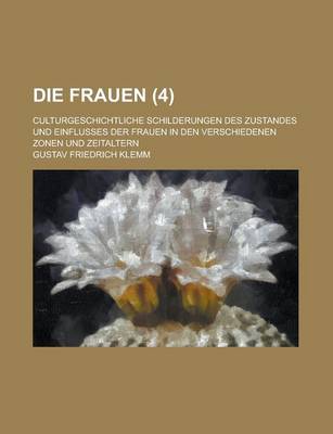 Book cover for Die Frauen (4 ); Culturgeschichtliche Schilderungen Des Zustandes Und Einflusses Der Frauen in Den Verschiedenen Zonen Und Zeitaltern