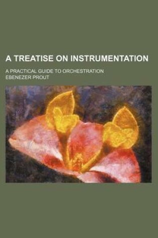 Cover of A Treatise on Instrumentation; A Practical Guide to Orchestration