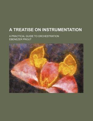 Book cover for A Treatise on Instrumentation; A Practical Guide to Orchestration