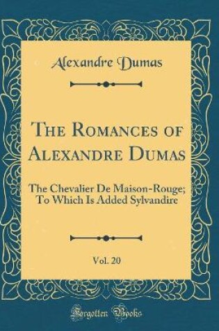 Cover of The Romances of Alexandre Dumas, Vol. 20: The Chevalier De Maison-Rouge; To Which Is Added Sylvandire (Classic Reprint)