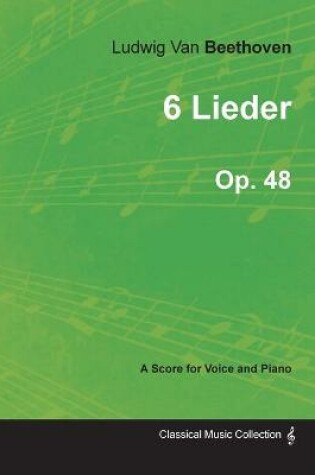 Cover of Ludwig Van Beethoven - 6 Lieder - Op.48 - A Score for Voice and Piano