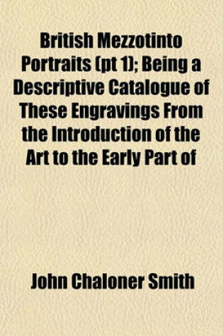 Cover of British Mezzotinto Portraits (PT 1); Being a Descriptive Catalogue of These Engravings from the Introduction of the Art to the Early Part of