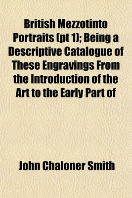 Book cover for British Mezzotinto Portraits (PT 1); Being a Descriptive Catalogue of These Engravings from the Introduction of the Art to the Early Part of