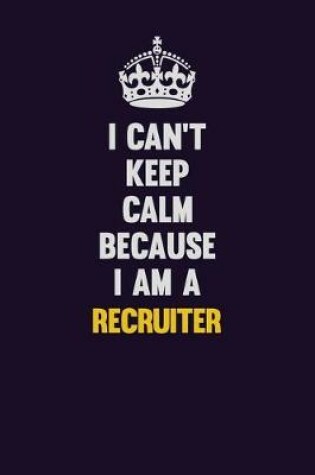 Cover of I Can't Keep Calm Because I Am A Recruiter