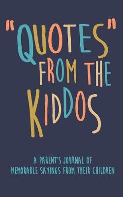 Book cover for Quotes from the Kiddos a Parent's Journal of Memorable Sayings from Their Children