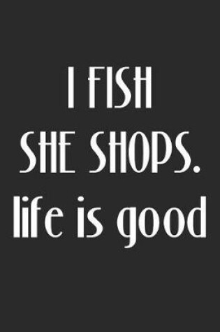 Cover of I Fish, She Shops. Life Is Good