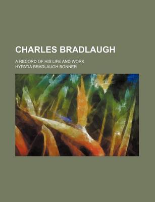 Book cover for Charles Bradlaugh; A Record of His Life and Work