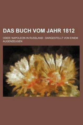 Cover of Das Buch Vom Jahr 1812; Oder Napoleon in Russland Dargestellt Von Einem Augenzeugen