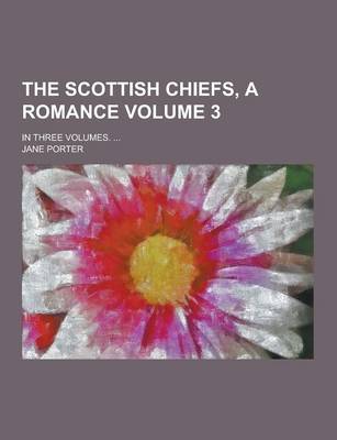 Book cover for The Scottish Chiefs, a Romance; In Three Volumes. ... Volume 3
