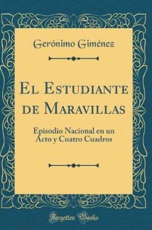 Cover of El Estudiante de Maravillas: Episodio Nacional en un Acto y Cuatro Cuadros (Classic Reprint)