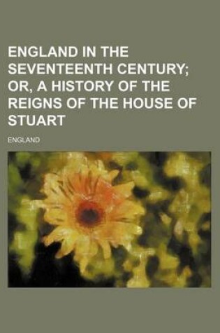 Cover of England in the Seventeenth Century; Or, a History of the Reigns of the House of Stuart