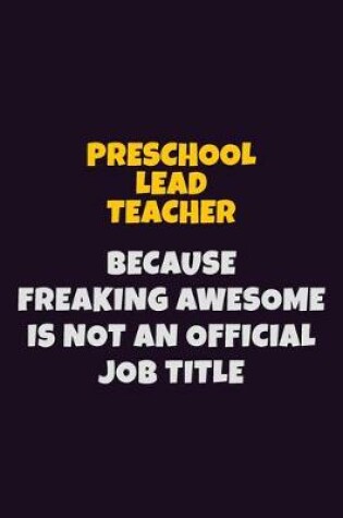 Cover of Preschool Lead Teacher, Because Freaking Awesome Is Not An Official Job Title