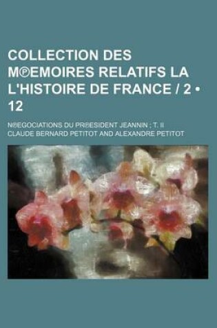 Cover of Collection Des M Emoires Relatifs La L'Histoire de France - 2 (12); N Egociations Du PR Esident Jeannin T. II