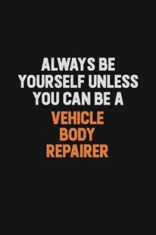 Cover of Always Be Yourself Unless You Can Be A Vehicle Body Repairer