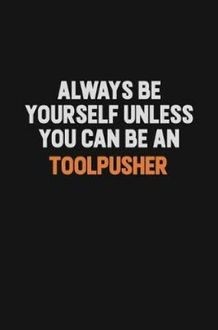 Cover of Always Be Yourself Unless You Can Be A Toolpusher
