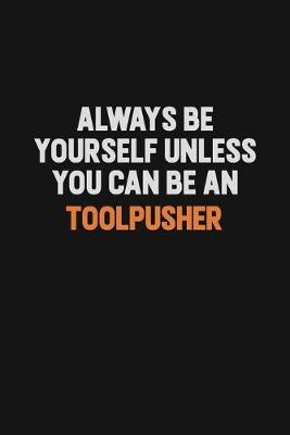 Book cover for Always Be Yourself Unless You Can Be A Toolpusher