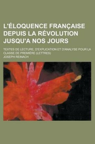 Cover of L'Eloquence Francaise Depuis La Revolution Jusqu'a Nos Jours; Textes de Lecture, D'Explication Et D'Analyse Pour La Classe de Premiere (Lettres)