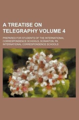 Cover of A Treatise on Telegraphy Volume 4; Prepared for Students of the International Correspondence Schools, Scranton, Pa