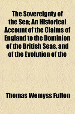 Cover of The Sovereignty of the Sea; An Historical Account of the Claims of England to the Dominion of the British Seas, and of the Evolution of the