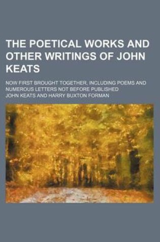 Cover of The Poetical Works and Other Writings of John Keats (Volume 3); Now First Brought Together, Including Poems and Numerous Letters Not Before Published