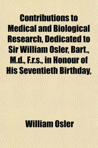 Cover of Contributions to Medical and Biological Research, Dedicated to Sir William Osler, Bart., M.D., F.R.S., in Honour of His Seventieth Birthday,