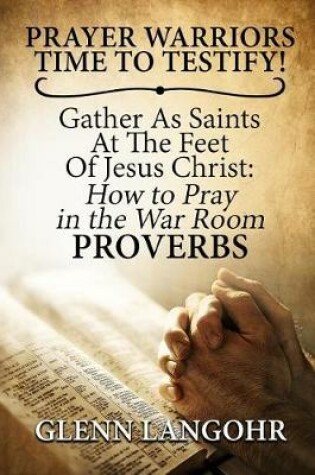 Cover of Prayer Warriors Time to Testify! Gather as Saints at the Feet of Jesus Christ