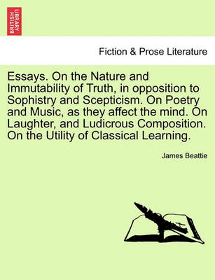 Book cover for Essays. on the Nature and Immutability of Truth, in Opposition to Sophistry and Scepticism. on Poetry and Music, as They Affect the Mind. on Laughter, and Ludicrous Composition. on the Utility of Classical Learning.