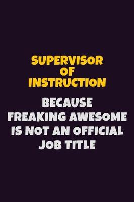 Book cover for Supervisor of Instruction, Because Freaking Awesome Is Not An Official Job Title