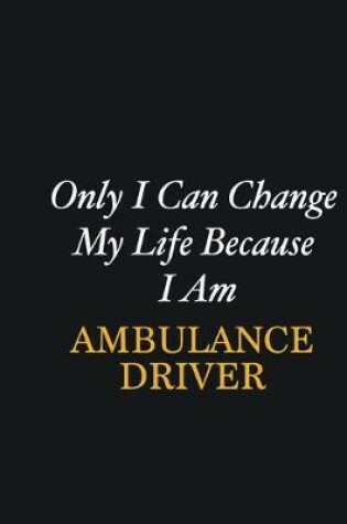 Cover of Only I Can Change My Life Because I Am Ambulance driver