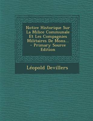 Book cover for Notice Historique Sur La Milice Communale Et Les Compagnies Militaires De Mons... - Primary Source Edition