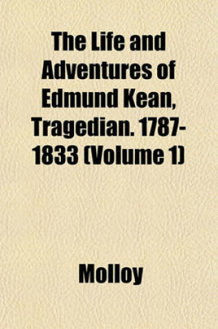 Cover of The Life and Adventures of Edmund Kean, Tragedian. 1787-1833 (Volume 1)