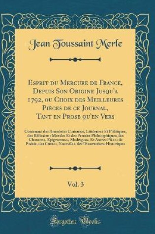 Cover of Esprit du Mercure de France, Depuis Son Origine Jusqu'a 1792, ou Choix des Meilleures Pièces de ce Journal, Tant en Prose qu'en Vers, Vol. 3: Contenant des Anecdotes Curieuses, Littéraires Et Politiques, des Réflexions Morales Et des Pensées Philosophique