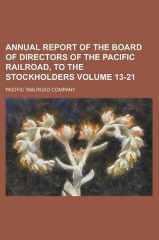 Cover of Annual Report of the Board of Directors of the Pacific Railroad, to the Stockholders Volume 13-21