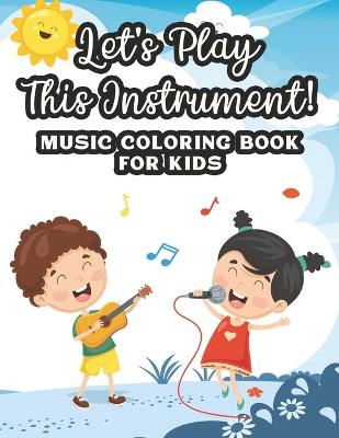 Cover of Let's Play This Instrument! Music Coloring Book For Kids