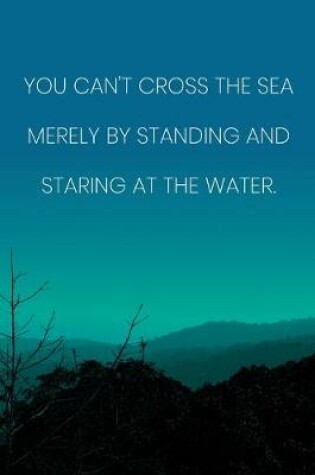 Cover of Inspirational Quote Notebook - 'You Can't Cross The Sea Merely By Standing And Staring At The Water.' - Inspirational Journal to Write in